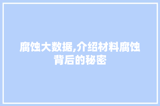 腐蚀大数据,介绍材料腐蚀背后的秘密 百度SEO