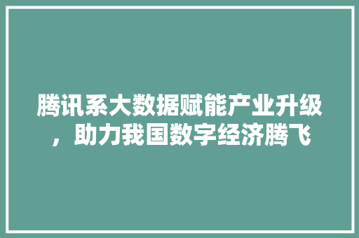 腾讯系大数据赋能产业升级，助力我国数字经济腾飞 百度SEO