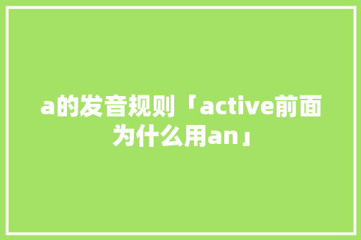 a的发音规则「active前面为什么用an」 a的发音规则「active前面为什么用an」 必应SEO