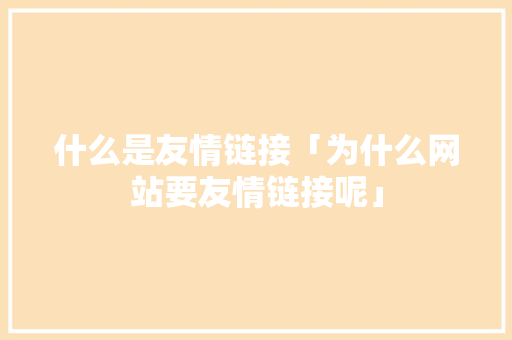 什么是友情链接「为什么网站要友情链接呢」 什么是友情链接「为什么网站要友情链接呢」 GoogleSEO