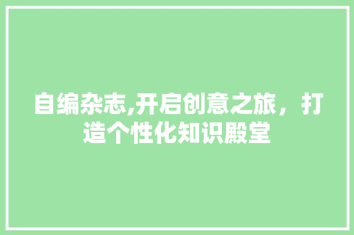 自编杂志,开启创意之旅，打造个性化知识殿堂 百度SEO