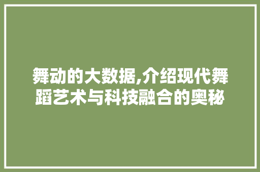 舞动的大数据,介绍现代舞蹈艺术与科技融合的奥秘 搜狗SEO