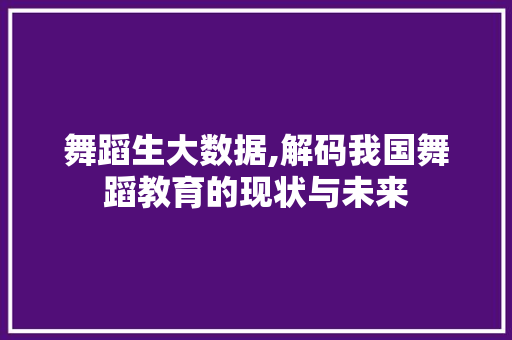 舞蹈生大数据,解码我国舞蹈教育的现状与未来 搜狗SEO