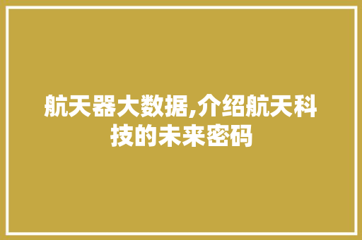 航天器大数据,介绍航天科技的未来密码 搜狗SEO