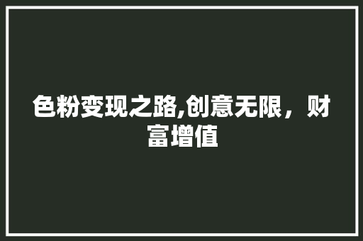 色粉变现之路,创意无限，财富增值 百度SEO