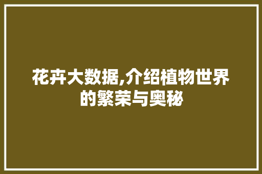 花卉大数据,介绍植物世界的繁荣与奥秘