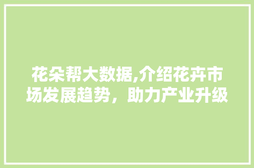 花朵帮大数据,介绍花卉市场发展趋势，助力产业升级 搜狗SEO