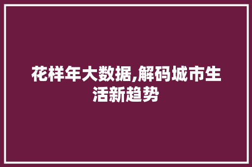 花样年大数据,解码城市生活新趋势 GoogleSEO 花样年大数据,解码城市生活新趋势 GoogleSEO
