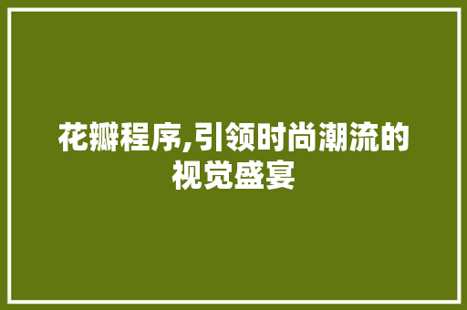 花瓣程序,引领时尚潮流的视觉盛宴 搜狗SEO