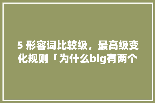 5 形容词比较级，最高级变化规则「为什么big有两个读音」 5 形容词比较级，最高级变化规则「为什么big有两个读音」 GoogleSEO