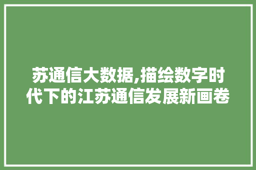 苏通信大数据,描绘数字时代下的江苏通信发展新画卷 搜狗SEO