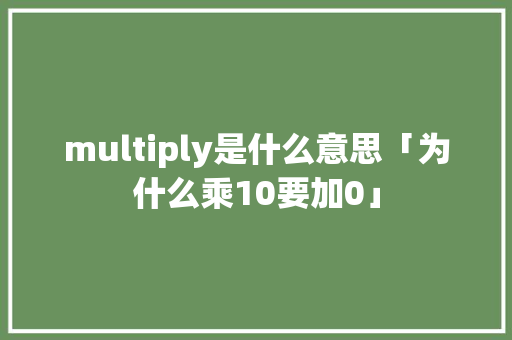 multiply是什么意思「为什么乘10要加0」 multiply是什么意思「为什么乘10要加0」 神马SEO