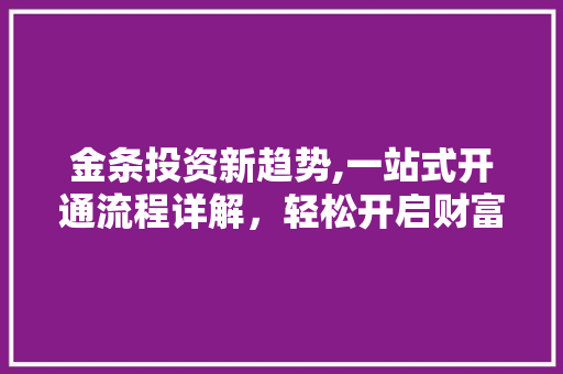 金条投资新趋势,一站式开通流程详解，轻松开启财富之门