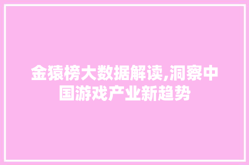 金猿榜大数据解读,洞察中国游戏产业新趋势 GoogleSEO