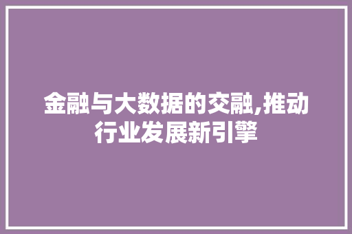 金融与大数据的交融,推动行业发展新引擎