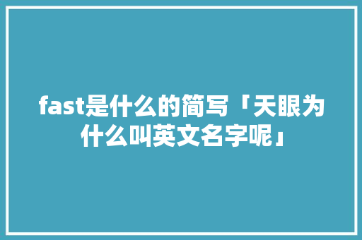 fast是什么的简写「天眼为什么叫英文名字呢」 fast是什么的简写「天眼为什么叫英文名字呢」 百度SEO