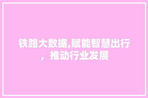 铁路大数据,赋能智慧出行，推动行业发展 搜狗SEO