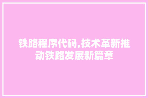 铁路程序代码,技术革新推动铁路发展新篇章 神马SEO
