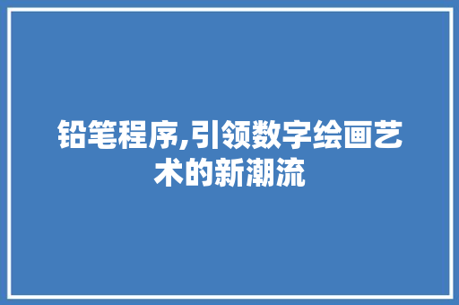 铅笔程序,引领数字绘画艺术的新潮流