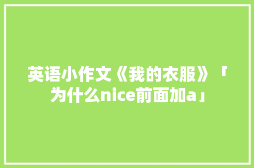 英语小作文《我的衣服》「为什么nice前面加a」 英语小作文《我的衣服》「为什么nice前面加a」 神马SEO