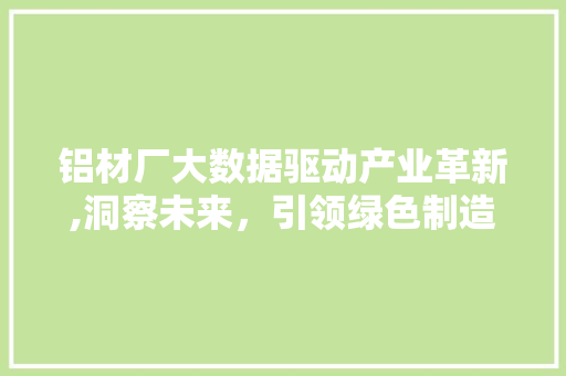 铝材厂大数据驱动产业革新,洞察未来，引领绿色制造 必应SEO