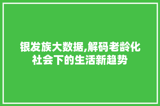 银发族大数据,解码老龄化社会下的生活新趋势 GoogleSEO