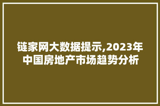 链家网大数据提示,2023年中国房地产市场趋势分析 搜狗SEO