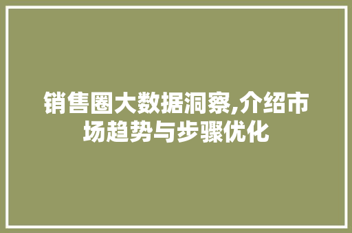 销售圈大数据洞察,介绍市场趋势与步骤优化 必应SEO