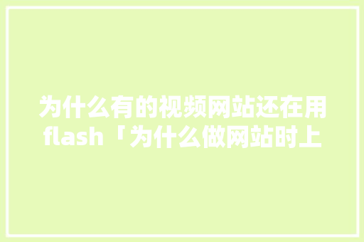 为什么有的视频网站还在用flash「为什么做网站时上传图片不成功」 为什么有的视频网站还在用flash「为什么做网站时上传图片不成功」 GoogleSEO