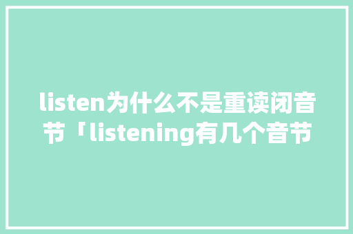 listen为什么不是重读闭音节「listening有几个音节」 listen为什么不是重读闭音节「listening有几个音节」 必应SEO