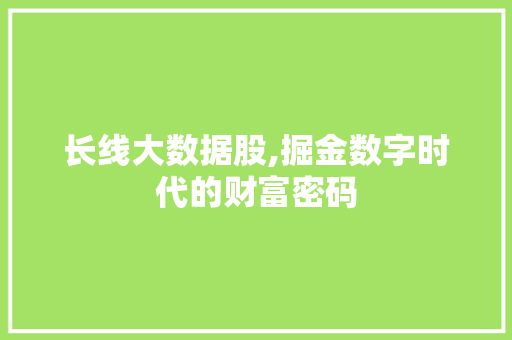 长线大数据股,掘金数字时代的财富密码 必应SEO