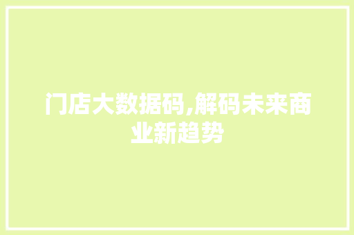 门店大数据码,解码未来商业新趋势