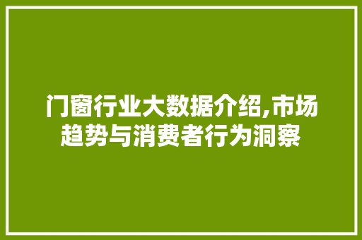 门窗行业大数据介绍,市场趋势与消费者行为洞察