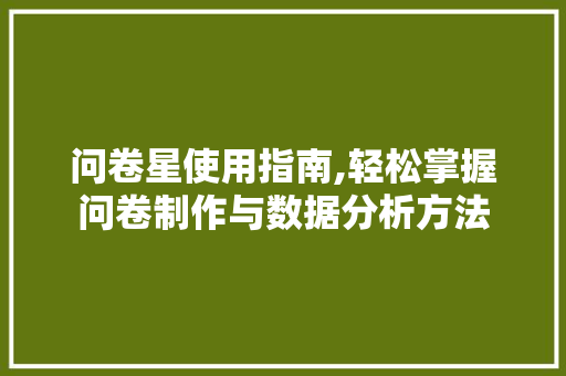问卷星使用指南,轻松掌握问卷制作与数据分析方法 神马SEO