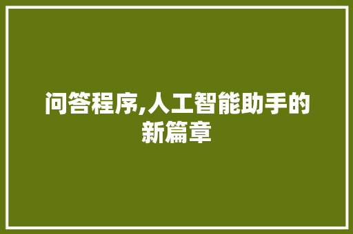问答程序,人工智能助手的新篇章 神马SEO