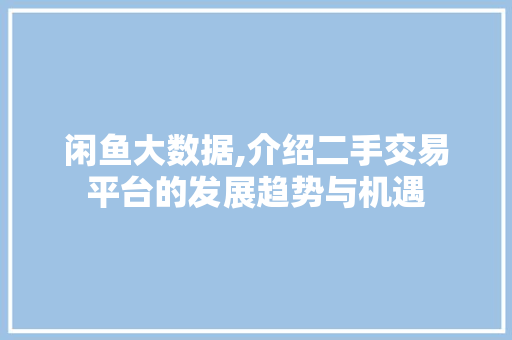 闲鱼大数据,介绍二手交易平台的发展趋势与机遇 必应SEO