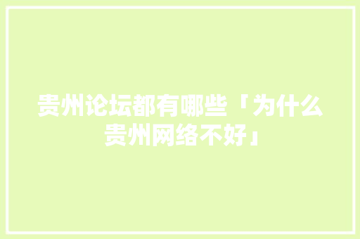 贵州论坛都有哪些「为什么贵州网络不好」 GoogleSEO 贵州论坛都有哪些「为什么贵州网络不好」 贵州论坛都有哪些「为什么贵州网络不好」 GoogleSEO