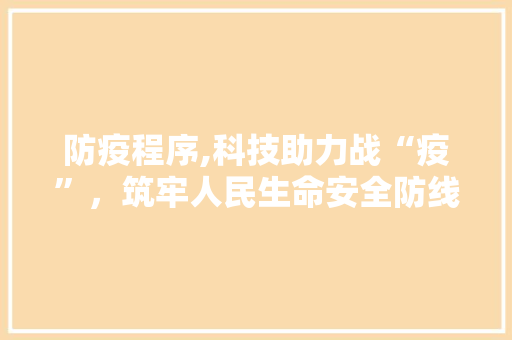 防疫程序,科技助力战“疫”，筑牢人民生命安全防线