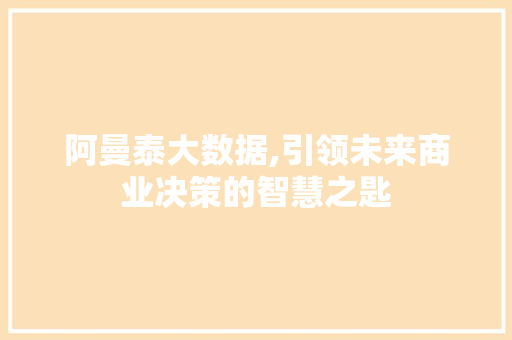 阿曼泰大数据,引领未来商业决策的智慧之匙 搜狗SEO