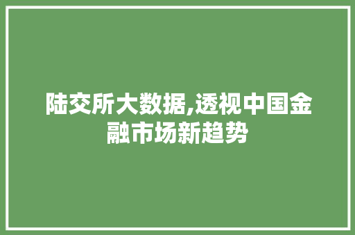 陆交所大数据,透视中国金融市场新趋势 必应SEO