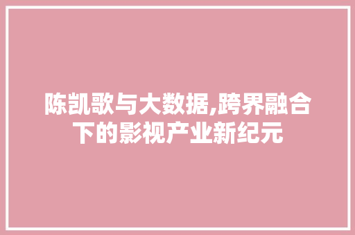 陈凯歌与大数据,跨界融合下的影视产业新纪元 百度SEO