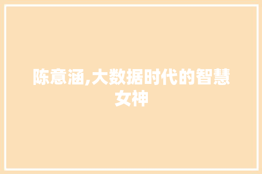 陈意涵,大数据时代的智慧女神 神马SEO