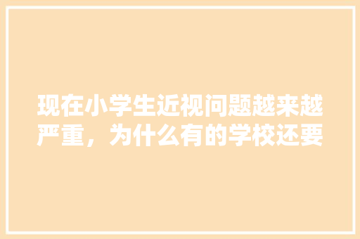 现在小学生近视问题越来越严重，为什么有的学校还要在手机上布置作业「为什么要制作校园矢量图」 现在小学生近视问题越来越严重，为什么有的学校还要在手机上布置作业「为什么要制作校园矢量图」 必应SEO