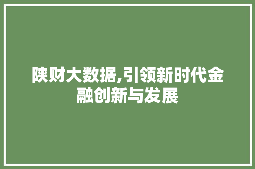 陕财大数据,引领新时代金融创新与发展 必应SEO