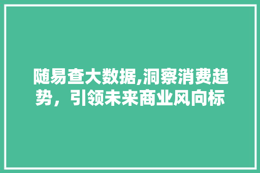 随易查大数据,洞察消费趋势，引领未来商业风向标 必应SEO