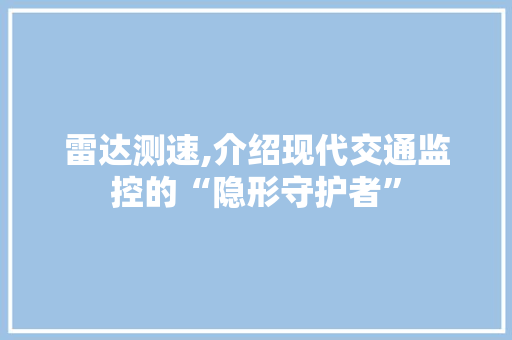 雷达测速,介绍现代交通监控的“隐形守护者” 神马SEO