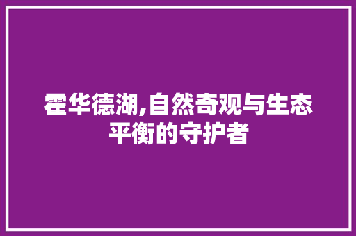 霍华德湖,自然奇观与生态平衡的守护者 神马SEO