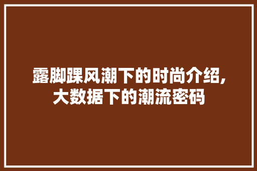露脚踝风潮下的时尚介绍,大数据下的潮流密码 神马SEO