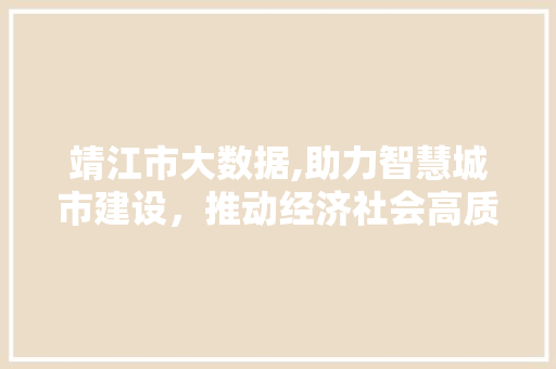 靖江市大数据,助力智慧城市建设，推动经济社会高质量发展 搜狗SEO