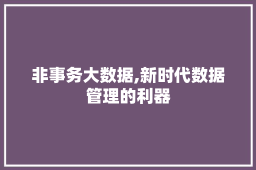 非事务大数据,新时代数据管理的利器